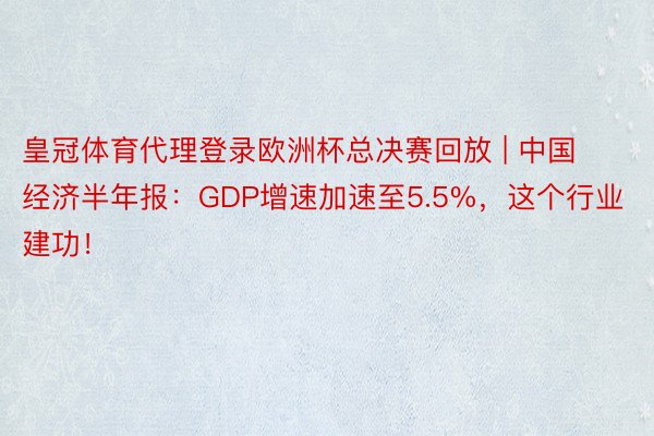 皇冠体育代理登录欧洲杯总决赛回放 | 中国经济半年报：GDP增速加速至5.5%，这个行业建功！