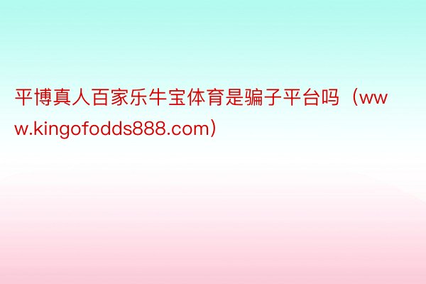 平博真人百家乐牛宝体育是骗子平台吗（www.kingofodds888.com）