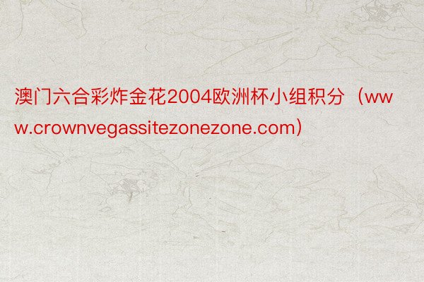 澳门六合彩炸金花2004欧洲杯小组积分（www.crownvegassitezonezone.com）