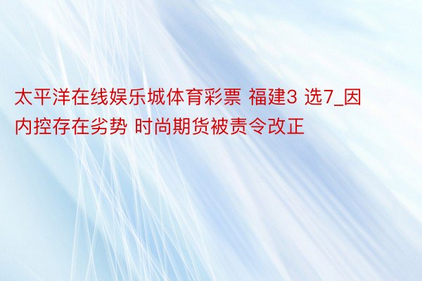 太平洋在线娱乐城体育彩票 福建3 选7_因内控存在劣势 时尚期货被责令改正