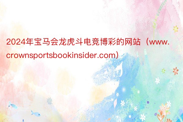 2024年宝马会龙虎斗电竞博彩的网站（www.crownsportsbookinsider.com）