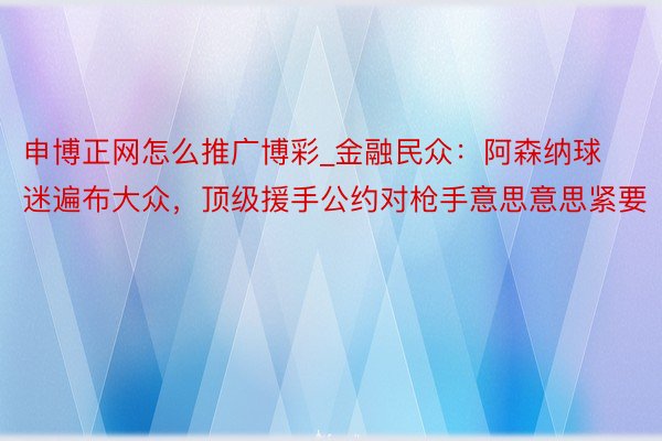 申博正网怎么推广博彩_金融民众：阿森纳球迷遍布大众，顶级援手