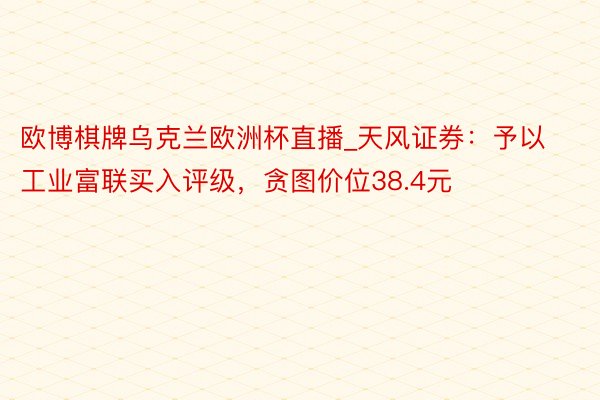 欧博棋牌乌克兰欧洲杯直播_天风证券：予以工业富联买入评级，贪