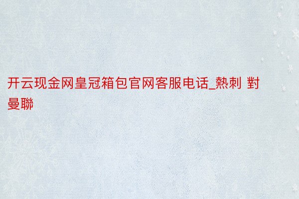 开云现金网皇冠箱包官网客服电话_熱刺 對 曼聯