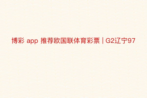 博彩 app 推荐欧国联体育彩票 | G2辽宁97